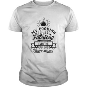 My Cooking Is So Fabulous The Smoke Alarms Cheer Me On Shirt